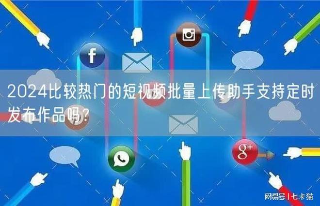 七卡猫2024比较热门的短批量上传助手支持定时发布作品吗？