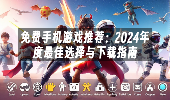 免费手机游戏推荐：2024年度最佳选择与指南